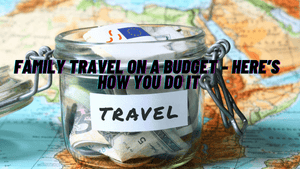 Family Travel on a Budget – Here’s How You Do It